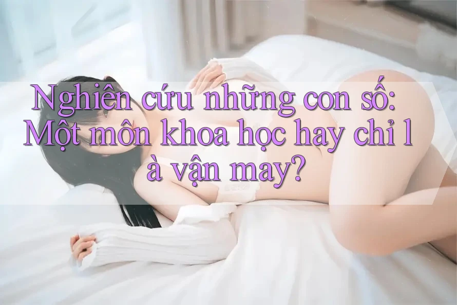 Nghiên cứu những con số: Một môn khoa học hay chỉ là vận may?
