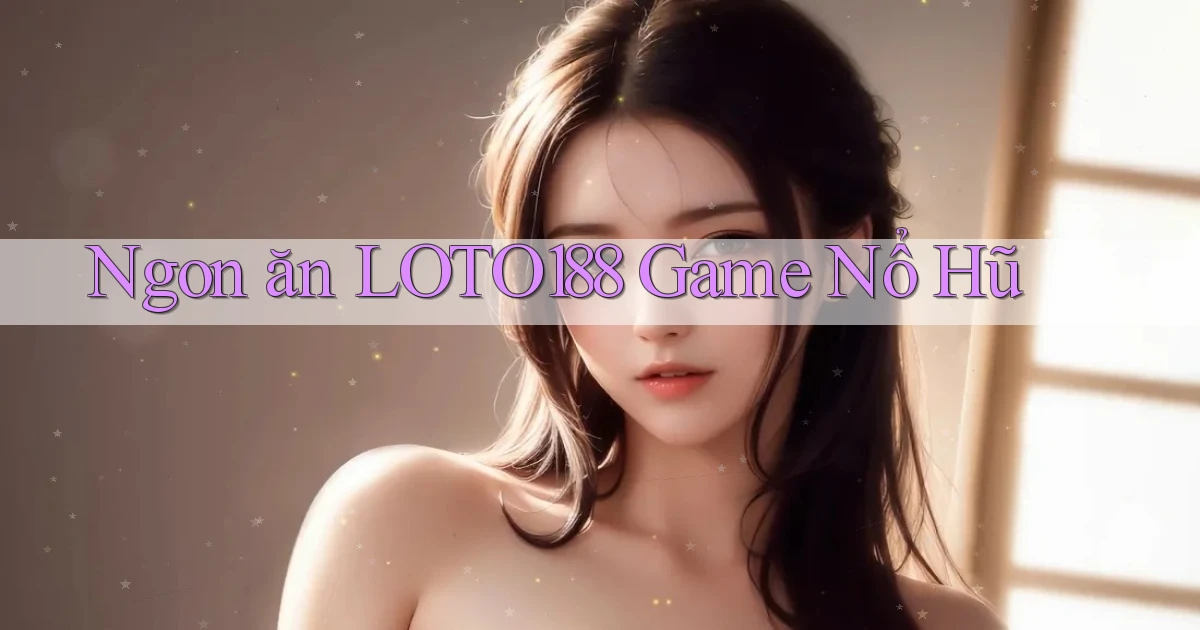 ngon ăn loto188 game nổ hũ