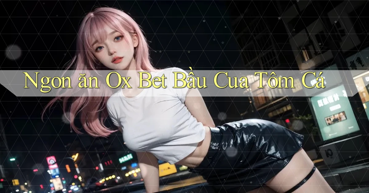 ngon ăn ox bet bầu cua tôm cá