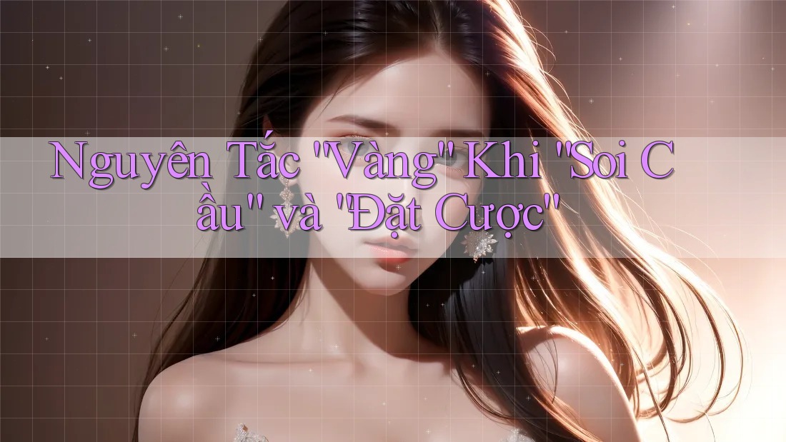 Nguyên Tắc “Vàng” Khi “Soi Cầu” và “Đặt Cược”