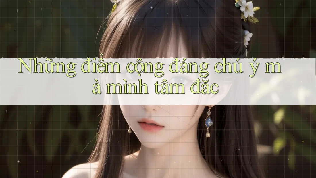 Những điểm cộng đáng chú ý mà mình tâm đắc