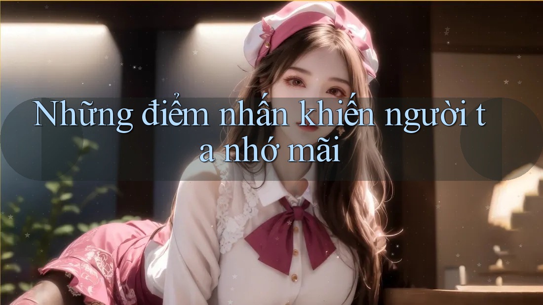 Những điểm nhấn khiến người ta nhớ mãi