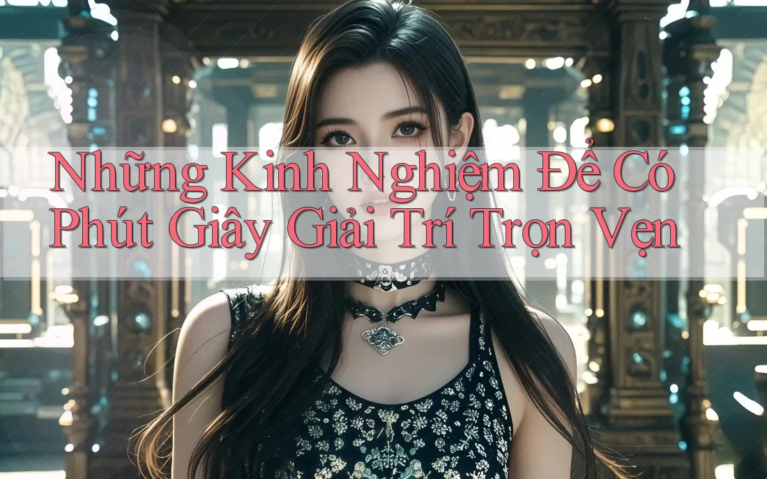 Những Kinh Nghiệm Để Có Phút Giây Giải Trí Trọn Vẹn