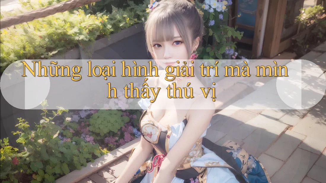 Những loại hình giải trí mà mình thấy thú vị