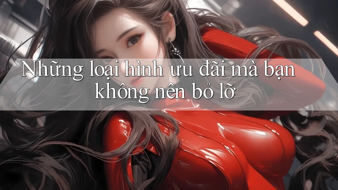 Những loại hình ưu đãi mà bạn không nên bỏ lỡ