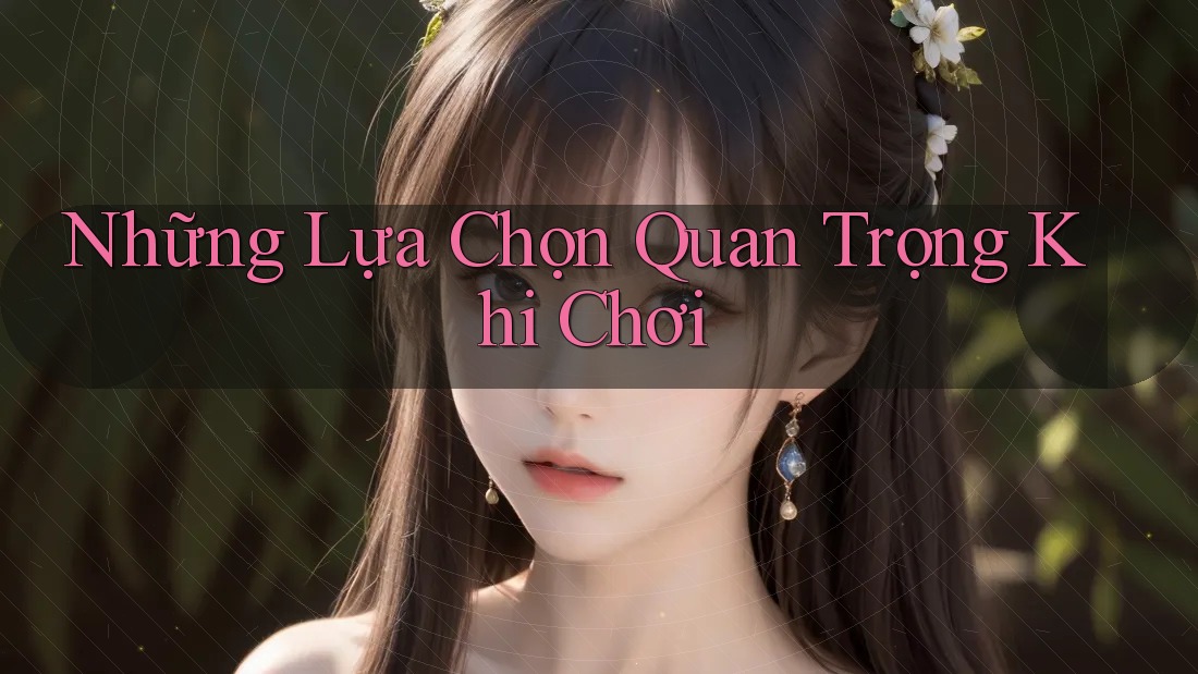 Những Lựa Chọn Quan Trọng Khi Chơi