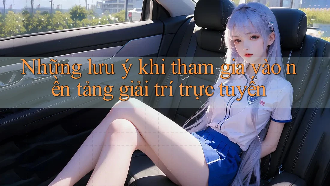 Những lưu ý khi tham gia vào nền tảng giải trí trực tuyến