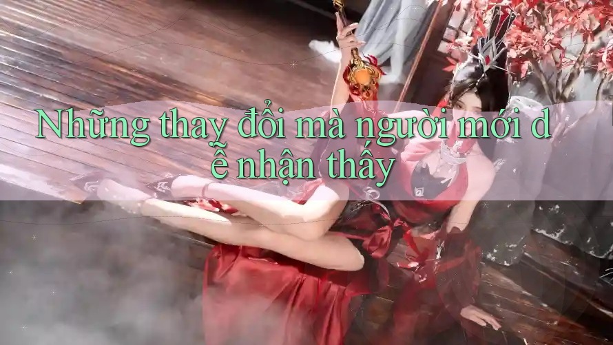 Những thay đổi mà người mới dễ nhận thấy