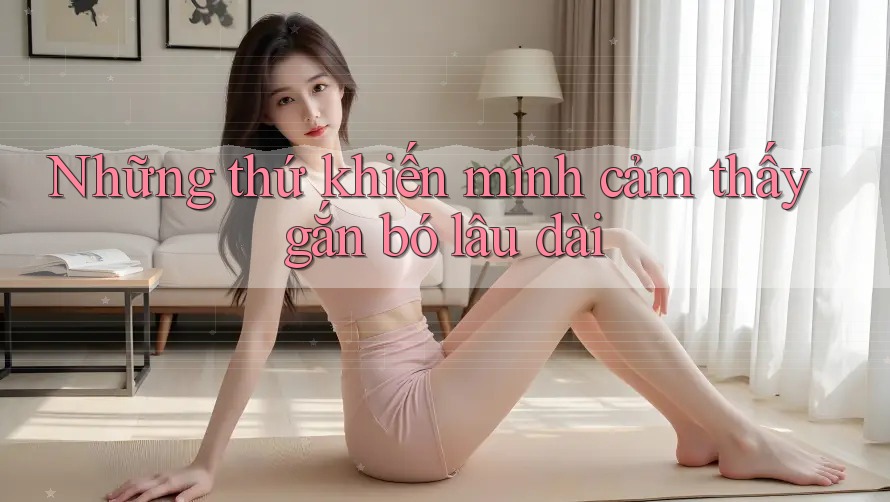 Những thứ khiến mình cảm thấy gắn bó lâu dài