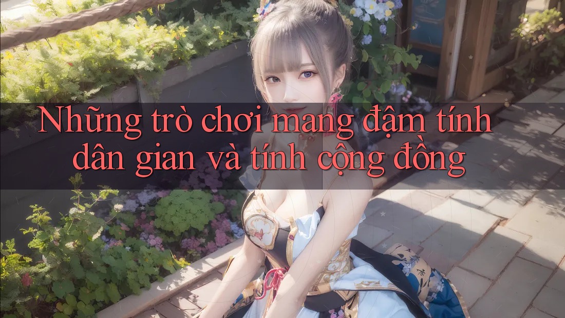 Những trò chơi mang đậm tính dân gian và tính cộng đồng