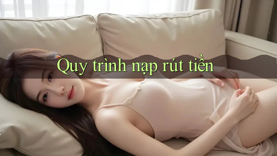 Quy trình Nạp/Rút tiền:
