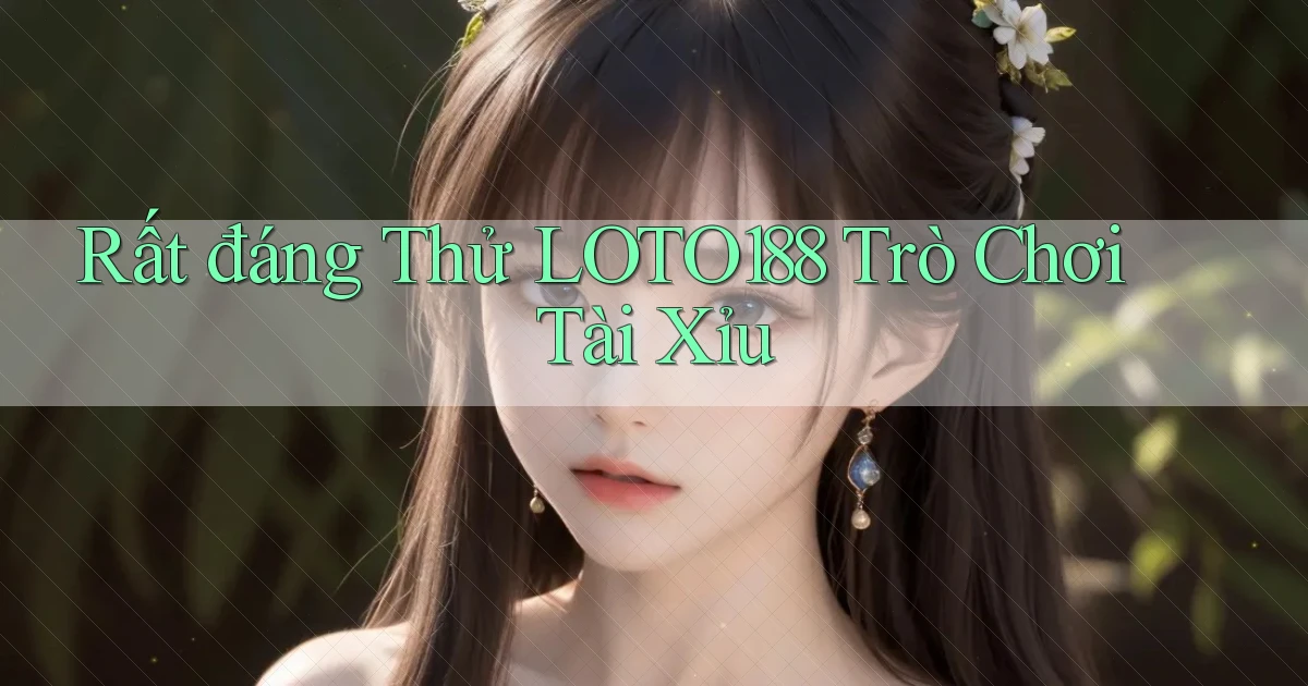 rất đáng thử loto188 trò chơi tài xỉu