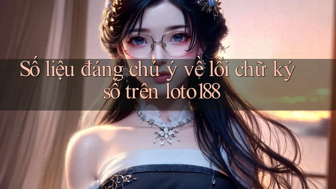 Số liệu đáng chú ý về lỗi chữ ký số trên loto188