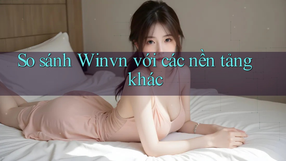 So sánh Winvn với các nền tảng khác So sánh Winvn với các nền tảng khác