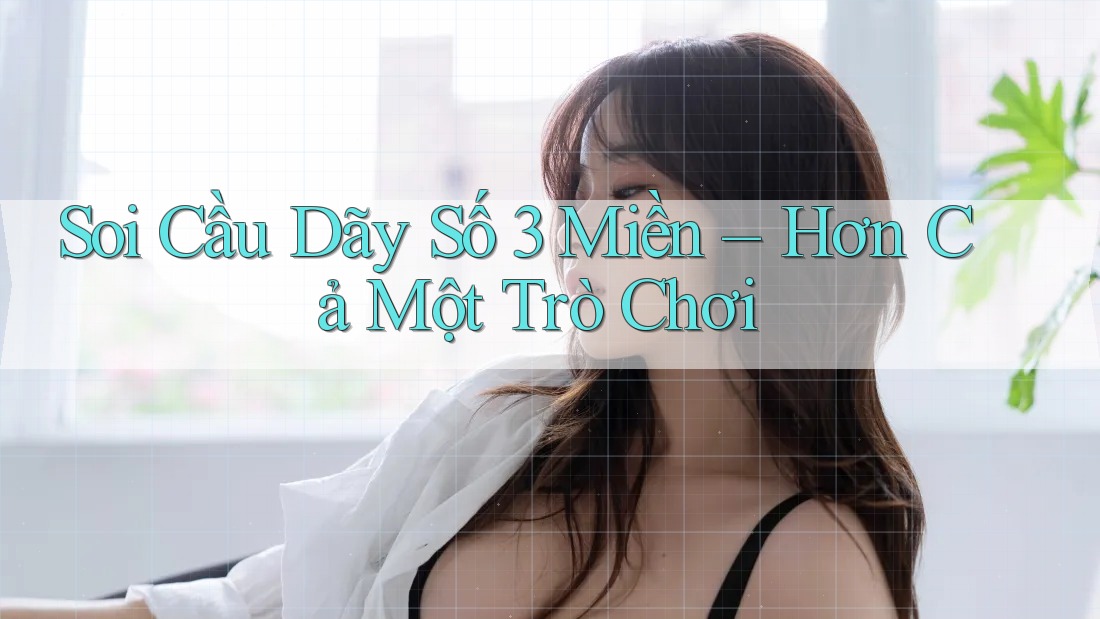 Soi Cầu Dãy Số 3 Miền – Hơn Cả Một Trò Chơi