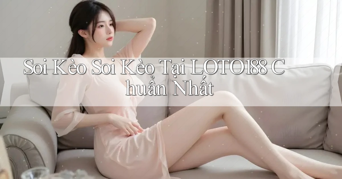 soi kèo soi kèo tại loto188 chuẩn nhất