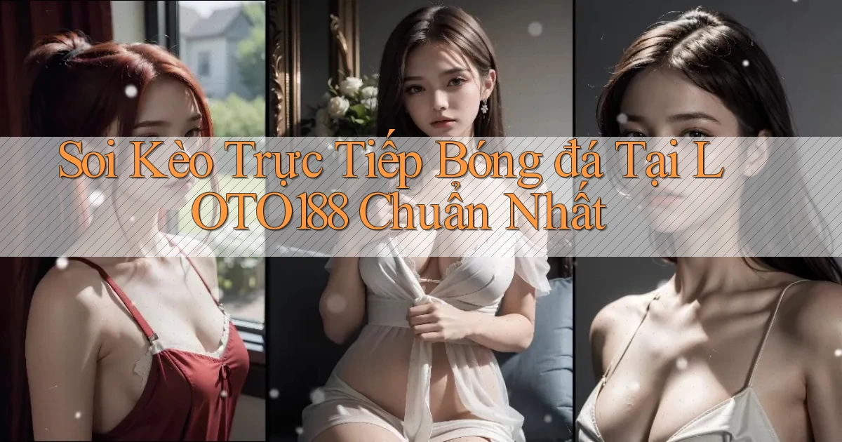 soi kèo trực tiếp bóng đá tại loto188 chuẩn nhất