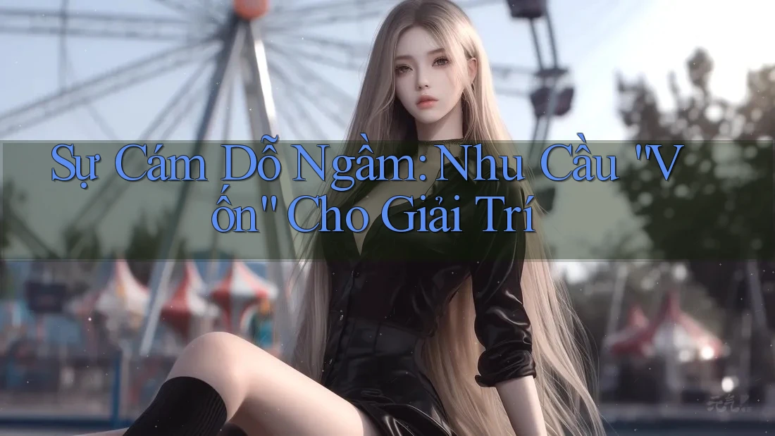 Sự Cám Dỗ Ngầm: Nhu Cầu “Vốn” Cho Giải Trí
