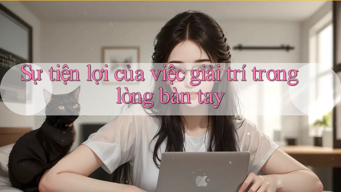 Sự tiện lợi của việc giải trí trong lòng bàn tay