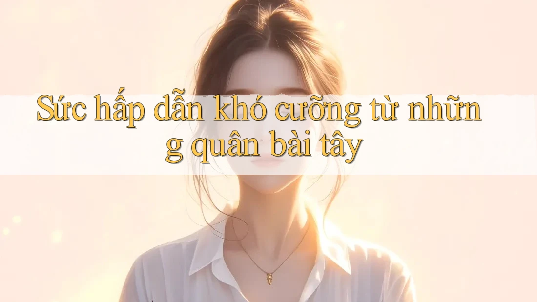 Sức hấp dẫn khó cưỡng từ những quân bài tây