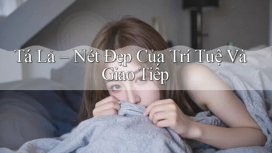 Tá Lả – Nét Đẹp Của Trí Tuệ Và Giao Tiếp