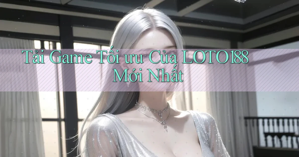 tải game tối ưu của loto188 mới nhất