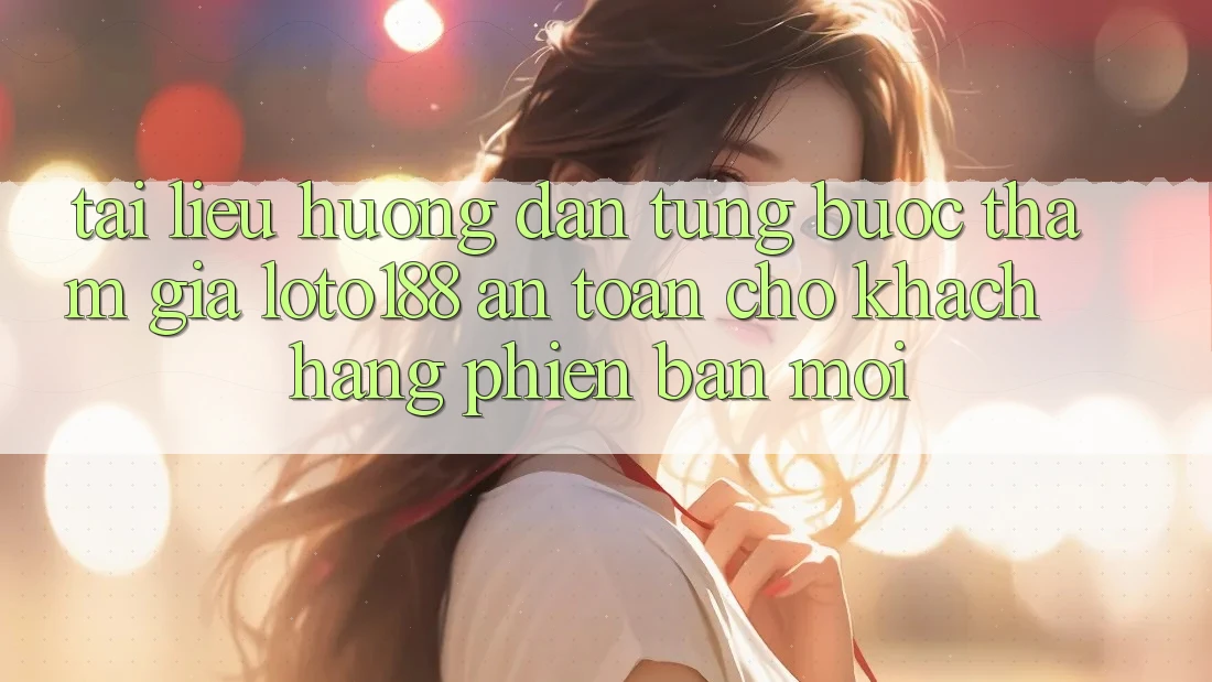 Tài liệu hướng dẫn Từng Bước Tham Gia Loto188 An Toàn Cho Khách hàng Phiên bản mới