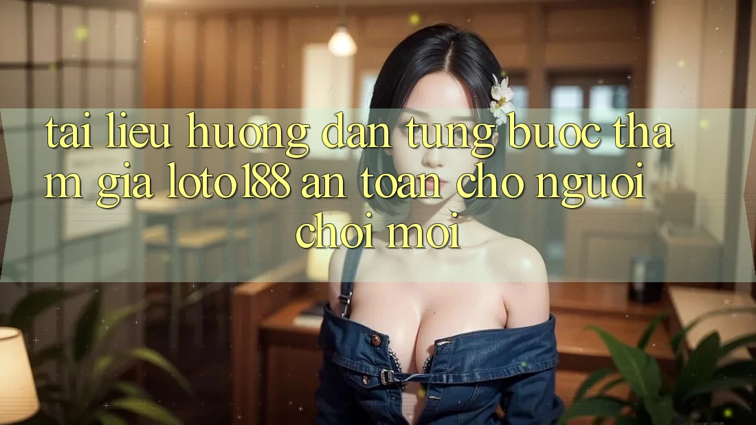 Tài liệu hướng dẫn Từng Bước Tham Gia Loto188 An Toàn Cho Người chơi Mới