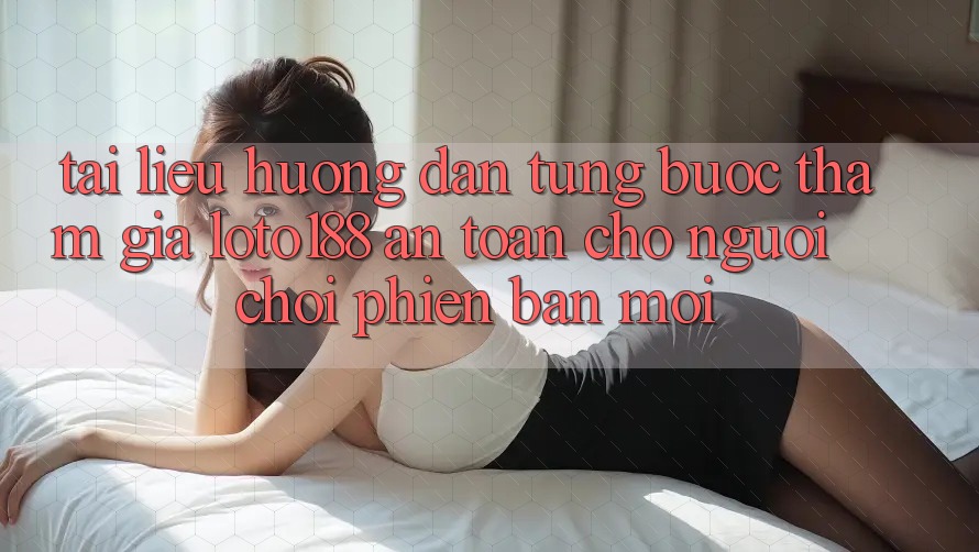 Tài liệu hướng dẫn Từng Bước Tham Gia Loto188 An Toàn Cho Người chơi Phiên bản mới