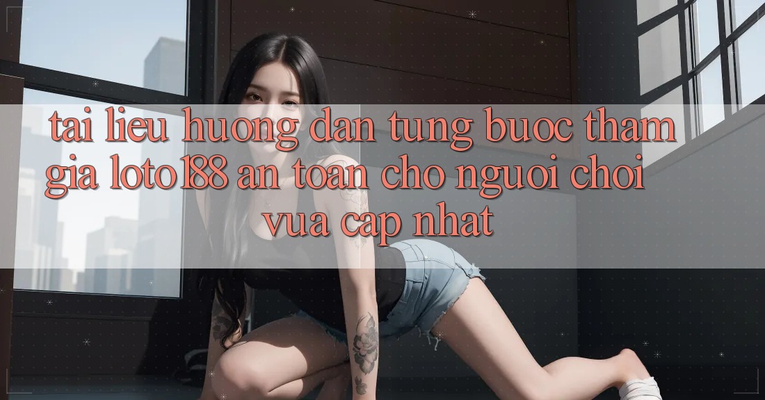 Tài liệu hướng dẫn Từng Bước Tham Gia Loto188 An Toàn Cho Người chơi Vừa cập nhật