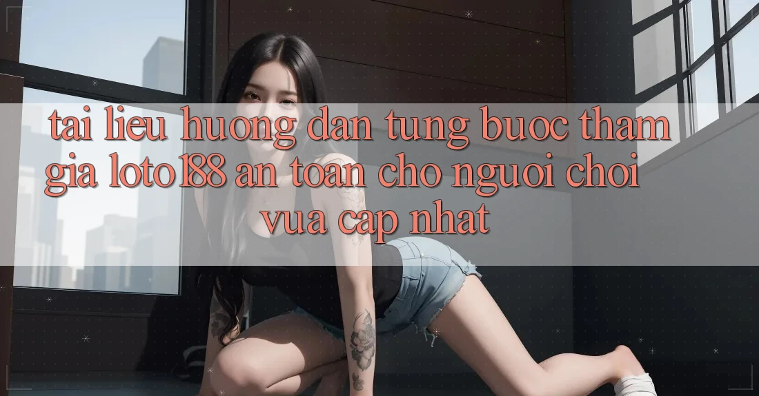 Tài liệu hướng dẫn Từng Bước Tham Gia Loto188 An Toàn Cho Người chơi Vừa cập nhật