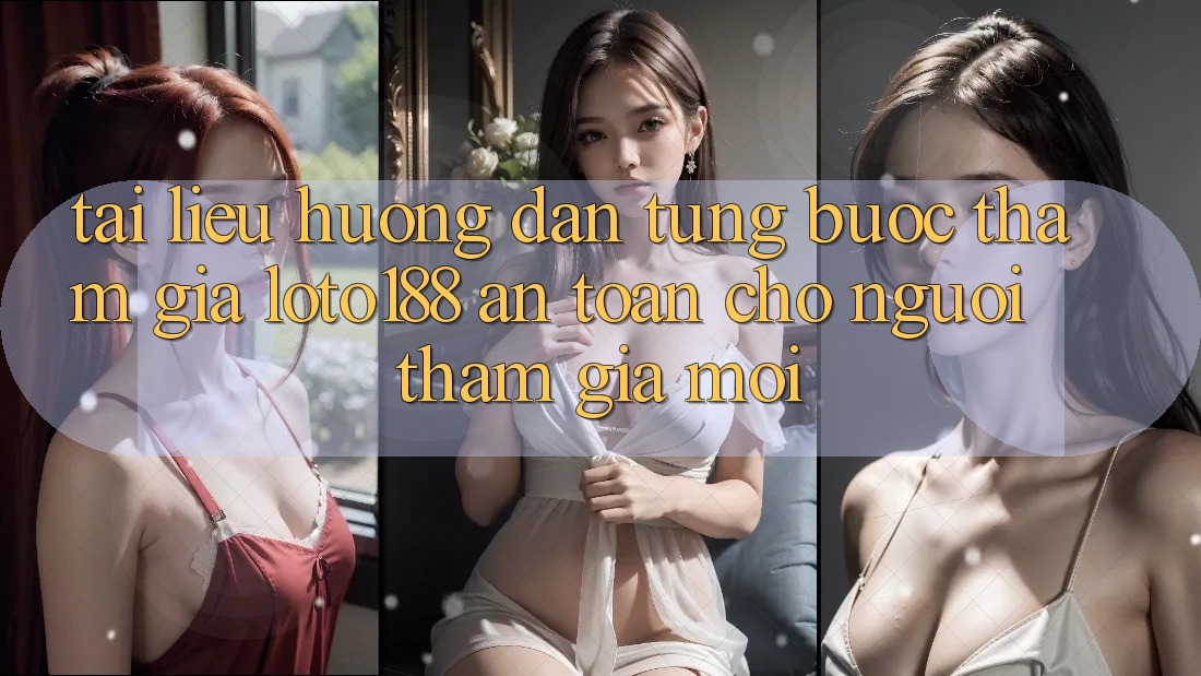 Tài liệu hướng dẫn Từng Bước Tham Gia Loto188 An Toàn Cho Người tham gia Mới