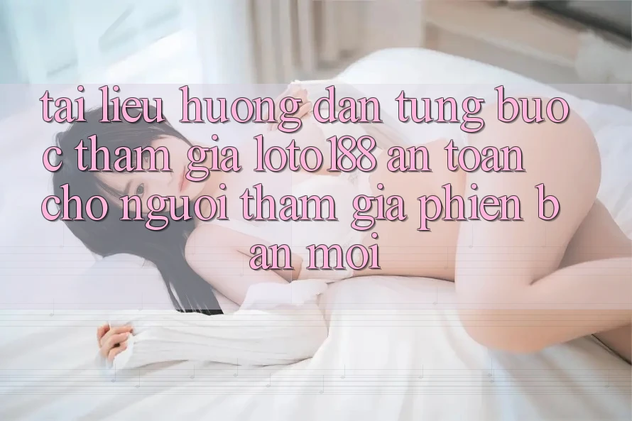 Tài liệu hướng dẫn Từng Bước Tham Gia Loto188 An Toàn Cho Người tham gia Phiên bản mới
