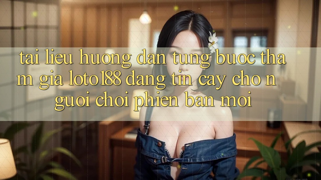 Tài liệu hướng dẫn Từng Bước Tham Gia Loto188 Đáng tin cậy Cho Người chơi Phiên bản mới