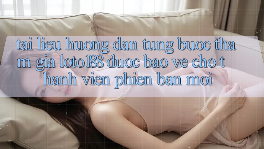 Tài liệu hướng dẫn Từng Bước Tham Gia Loto188 Được bảo vệ Cho Thành Viên Phiên bản mới