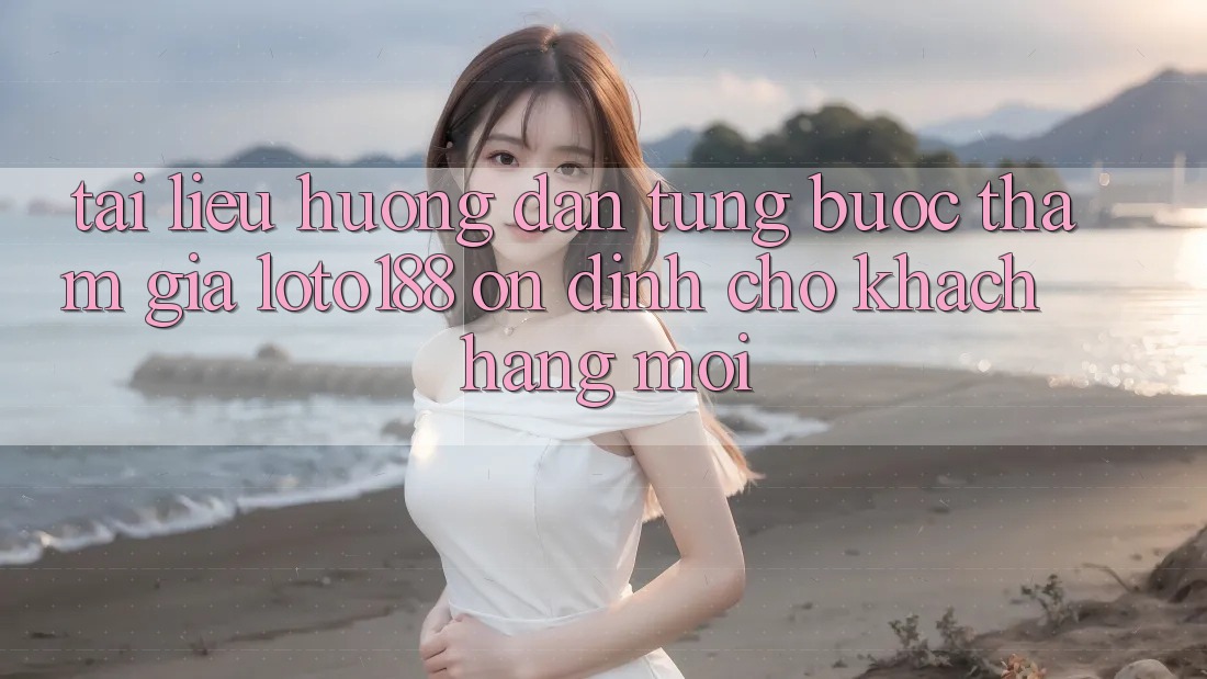 Tài liệu hướng dẫn Từng Bước Tham Gia Loto188 Ổn định Cho Khách hàng Mới