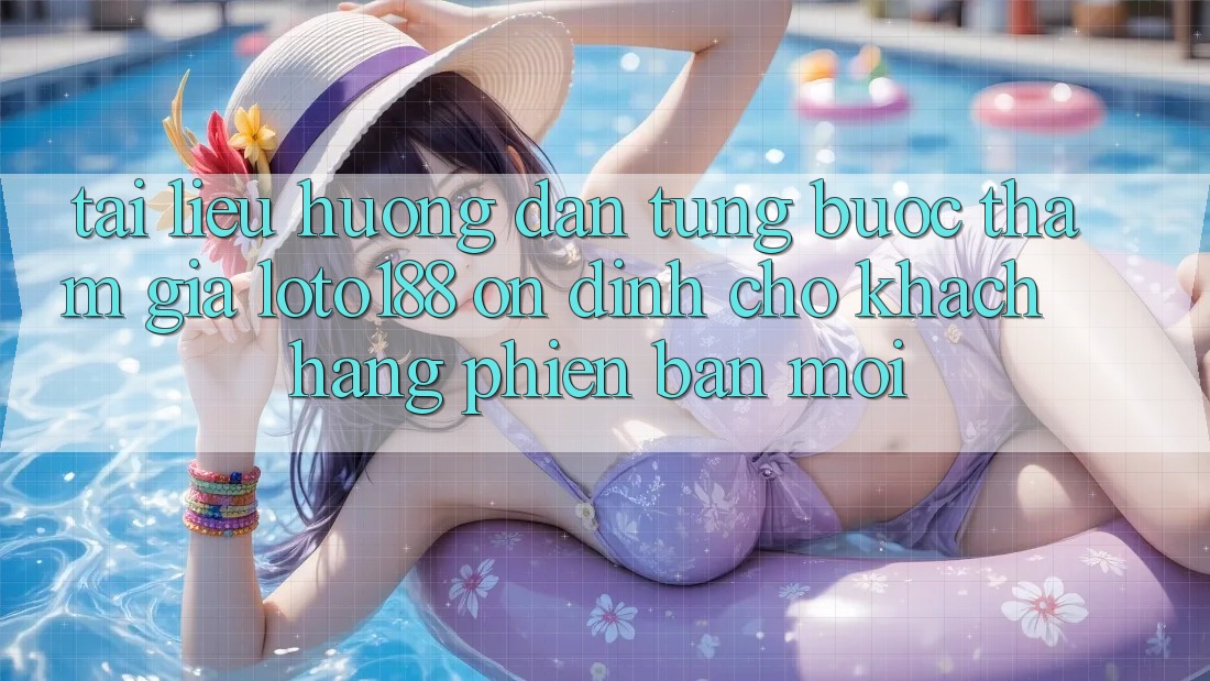 Tài liệu hướng dẫn Từng Bước Tham Gia Loto188 Ổn định Cho Khách hàng Phiên bản mới
