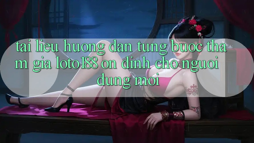 Tài liệu hướng dẫn Từng Bước Tham Gia Loto188 Ổn định Cho Người dùng Mới