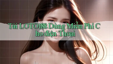 tải loto188 dùng miễn phí cho điện thoại