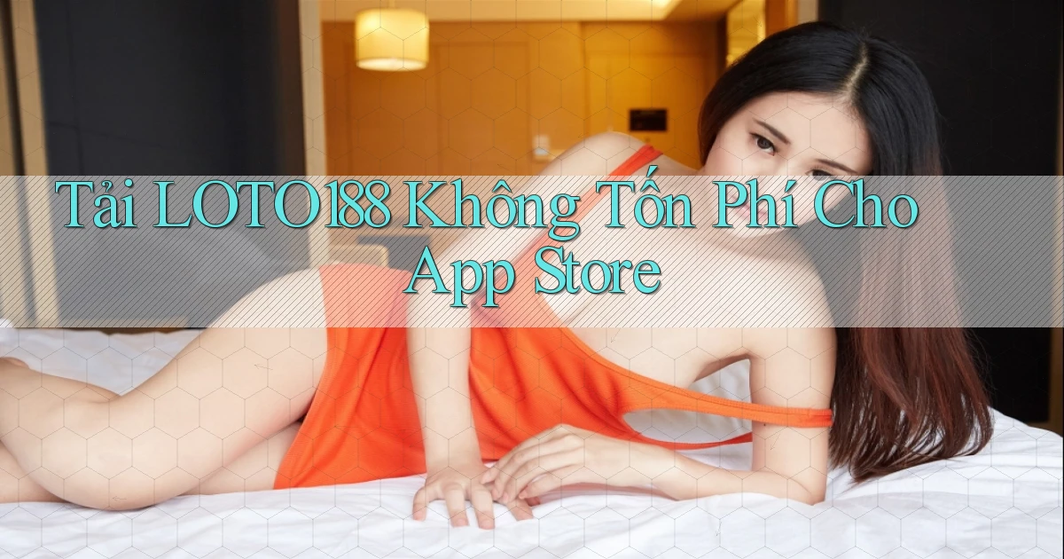 tải loto188 không tốn phí cho app store