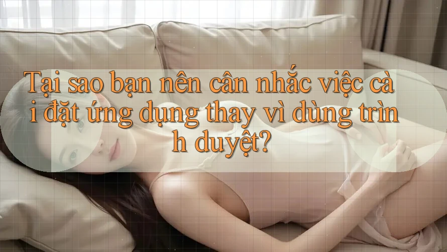 Tại sao bạn nên cân nhắc việc cài đặt ứng dụng thay vì dùng trình duyệt?