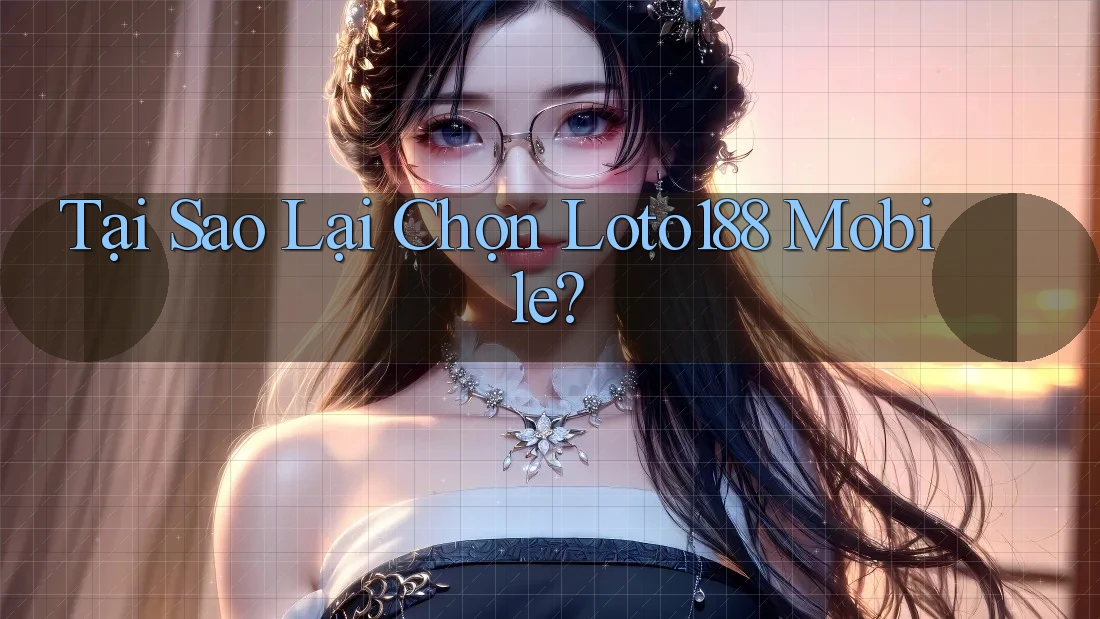 Tại Sao Lại Chọn Loto188 Mobile?
