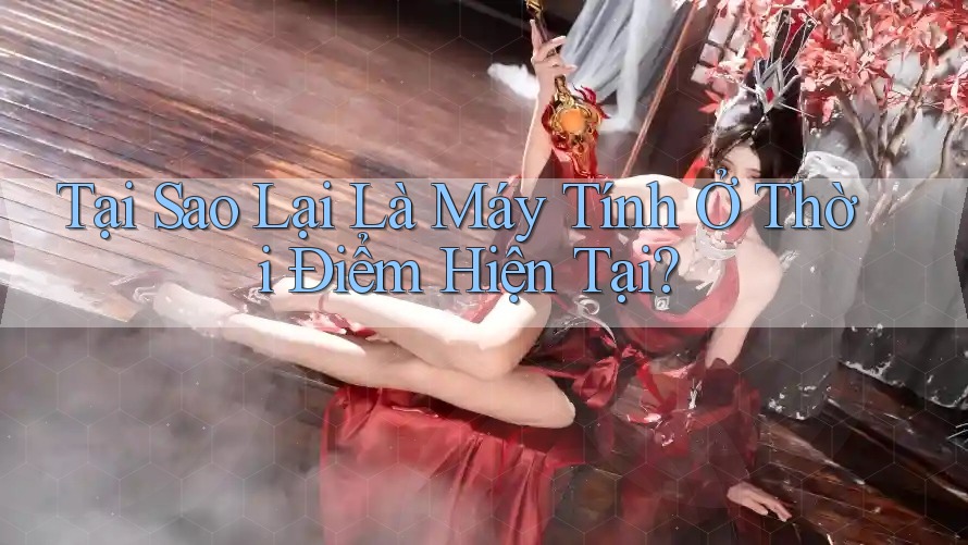 Tại Sao Lại Là Máy Tính Ở Thời Điểm Hiện Tại?