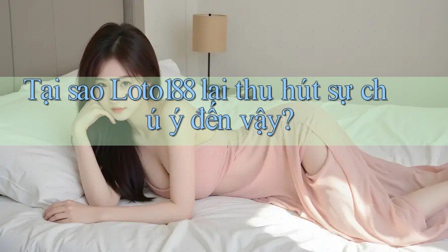 Tại sao Loto188 lại thu hút sự chú ý đến vậy?