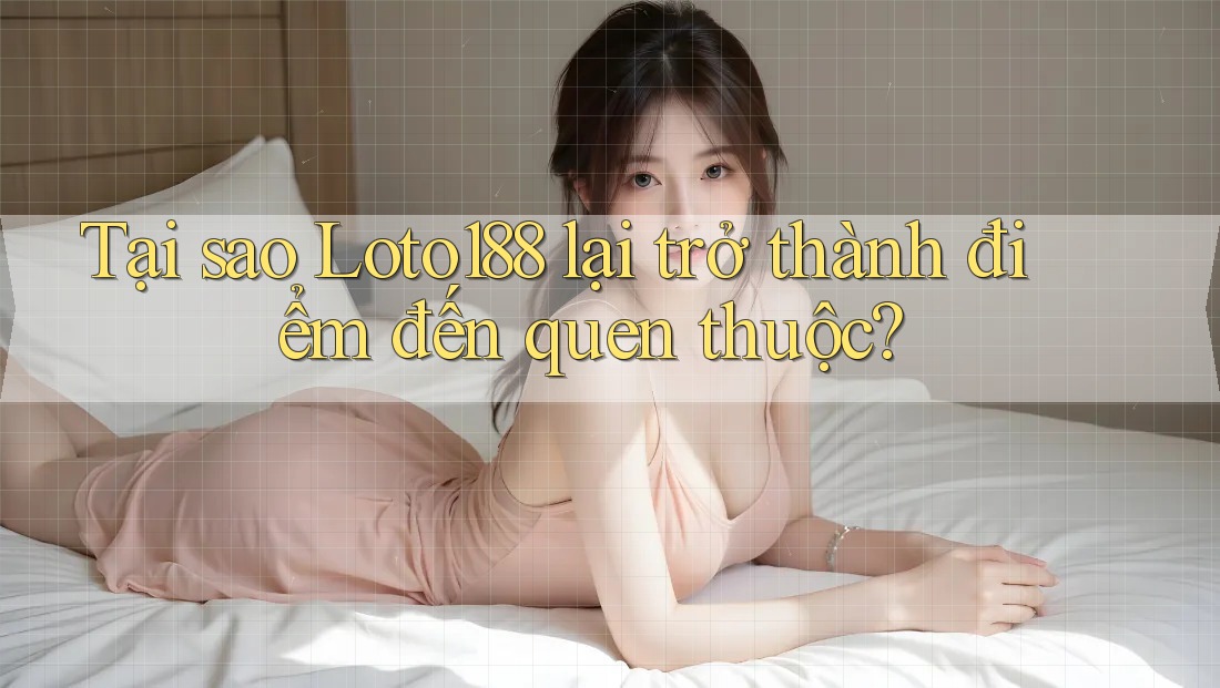 Tại sao Loto188 lại trở thành điểm đến quen thuộc?