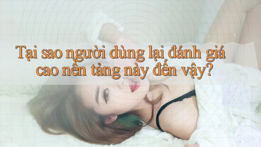 Tại sao người dùng lại đánh giá cao nền tảng này đến vậy?