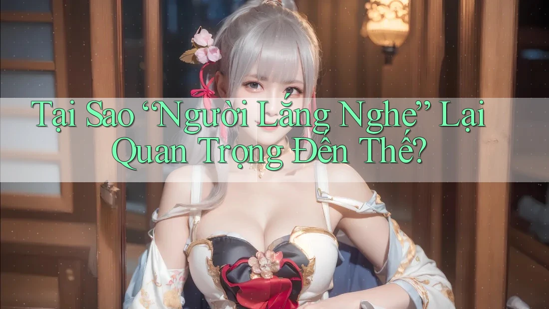 Tại Sao “Người Lắng Nghe” Lại Quan Trọng Đến Thế? Tại Sao “Người Lắng Nghe” Lại Quan Trọng Đến Thế?