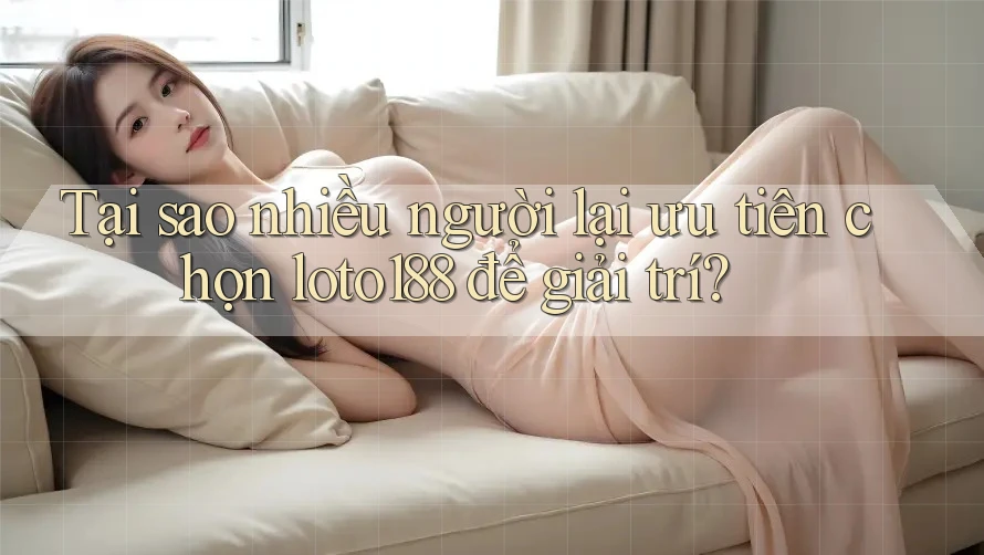 Tại sao nhiều người lại ưu tiên chọn loto188 để giải trí?