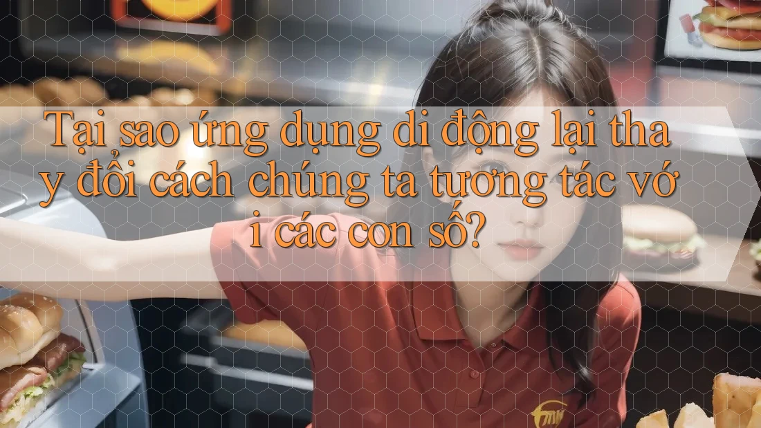 Tại sao ứng dụng di động lại thay đổi cách chúng ta tương tác với các con số?