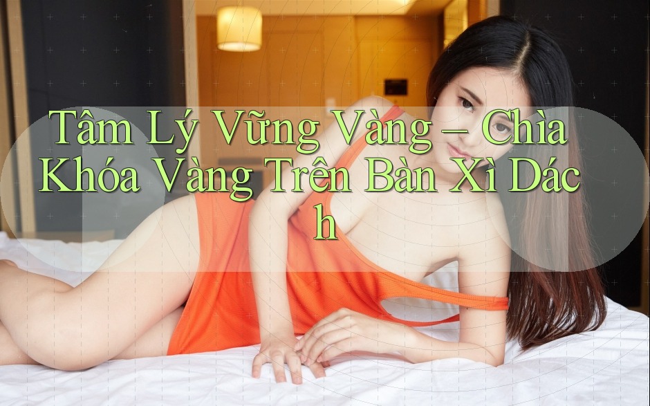 Tâm Lý Vững Vàng – Chìa Khóa Vàng Trên Bàn Xì Dách